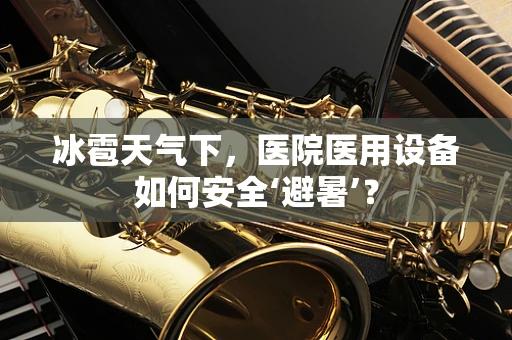 冰雹天气下，医院医用设备如何安全‘避暑’？