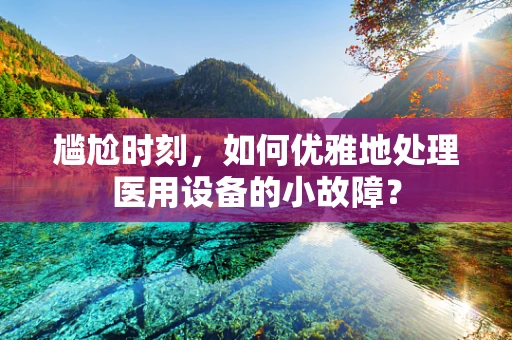尴尬时刻，如何优雅地处理医用设备的小故障？
