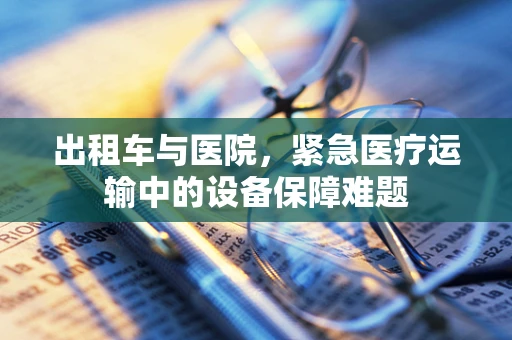 出租车与医院，紧急医疗运输中的设备保障难题