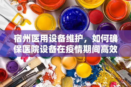 宿州医用设备维护，如何确保医院设备在疫情期间高效运行？