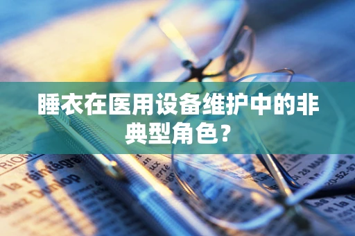 睡衣在医用设备维护中的非典型角色？