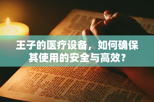 王子的医疗设备，如何确保其使用的安全与高效？