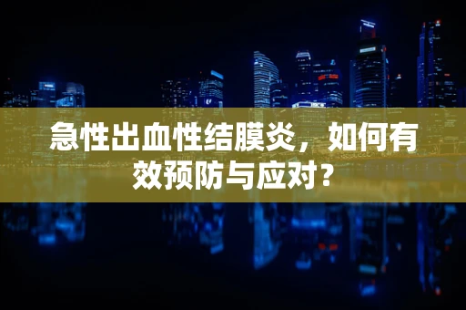 急性出血性结膜炎，如何有效预防与应对？