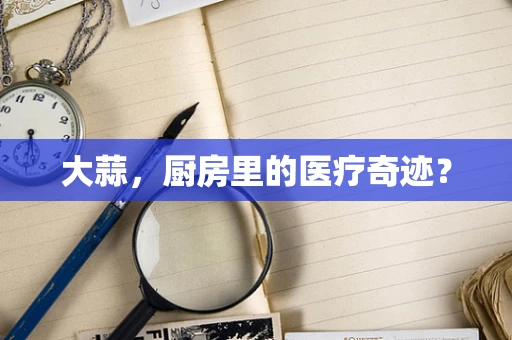 大蒜，厨房里的医疗奇迹？