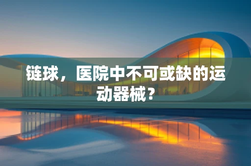 链球，医院中不可或缺的运动器械？