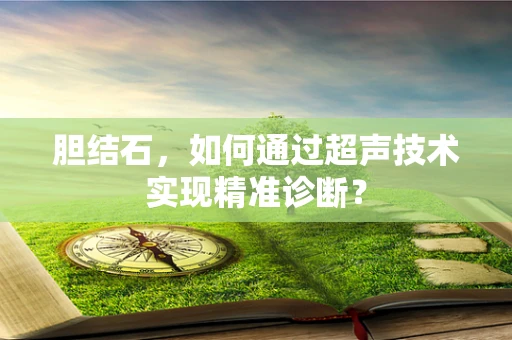 胆结石，如何通过超声技术实现精准诊断？