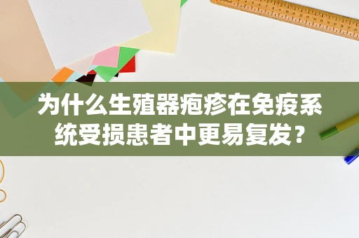 为什么生殖器疱疹在免疫系统受损患者中更易复发？