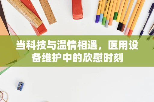 当科技与温情相遇，医用设备维护中的欣慰时刻