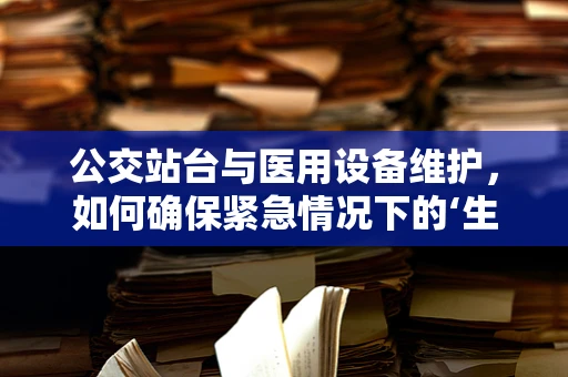 公交站台与医用设备维护，如何确保紧急情况下的‘生命线’畅通？