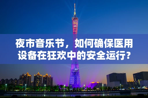 夜市音乐节，如何确保医用设备在狂欢中的安全运行？