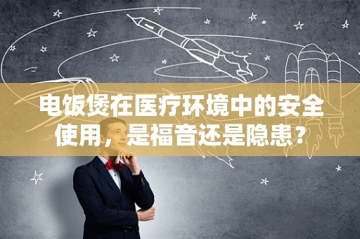 电饭煲在医疗环境中的安全使用，是福音还是隐患？