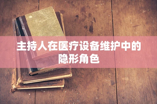 主持人在医疗设备维护中的隐形角色