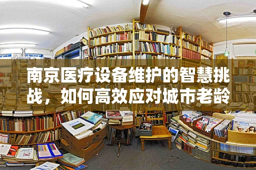 南京医疗设备维护的智慧挑战，如何高效应对城市老龄化带来的挑战？