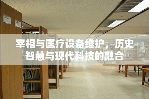 宰相与医疗设备维护，历史智慧与现代科技的融合
