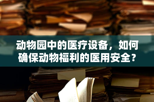 动物园中的医疗设备，如何确保动物福利的医用安全？