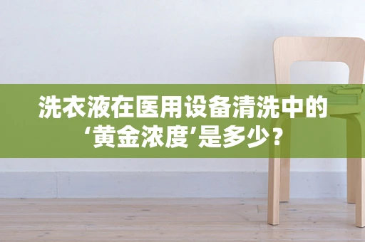 洗衣液在医用设备清洗中的‘黄金浓度’是多少？