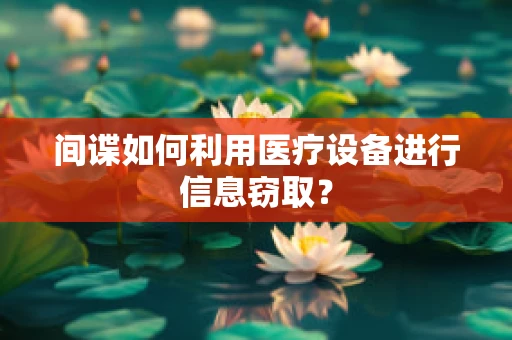 间谍如何利用医疗设备进行信息窃取？