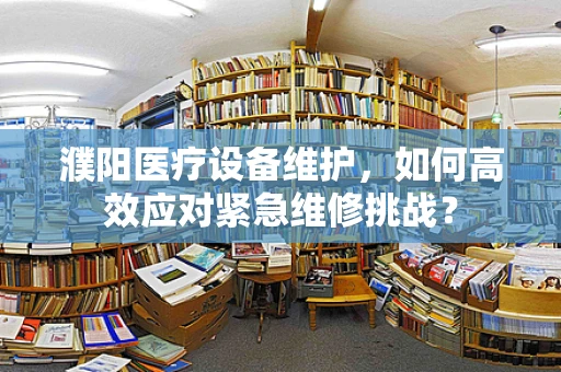 濮阳医疗设备维护，如何高效应对紧急维修挑战？