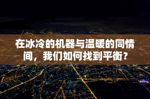 在冰冷的机器与温暖的同情间，我们如何找到平衡？