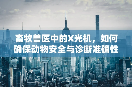 畜牧兽医中的X光机，如何确保动物安全与诊断准确性？