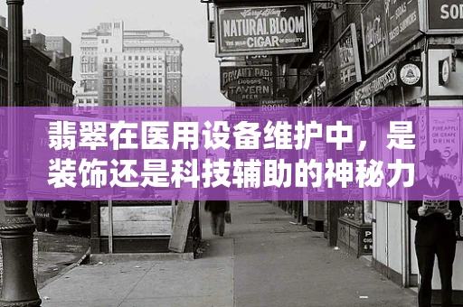 翡翠在医用设备维护中，是装饰还是科技辅助的神秘力量？
