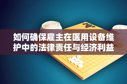 如何确保雇主在医用设备维护中的法律责任与经济利益双赢？
