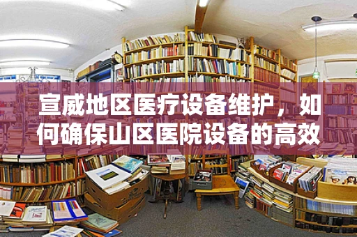 宣威地区医疗设备维护，如何确保山区医院设备的高效运行？