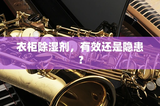 衣柜除湿剂，有效还是隐患？