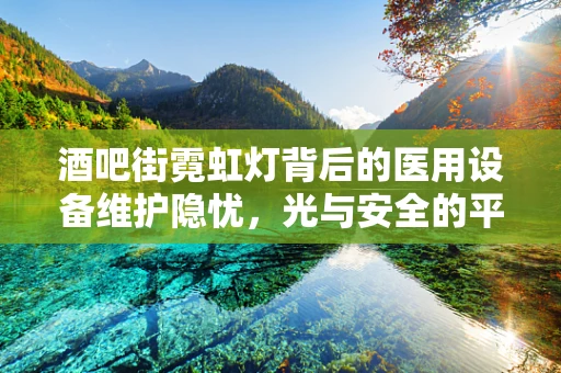 酒吧街霓虹灯背后的医用设备维护隐忧，光与安全的平衡