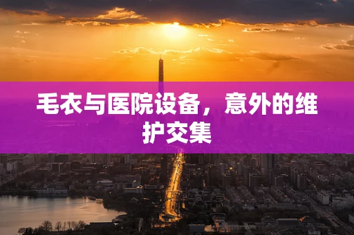 毛衣与医院设备，意外的维护交集