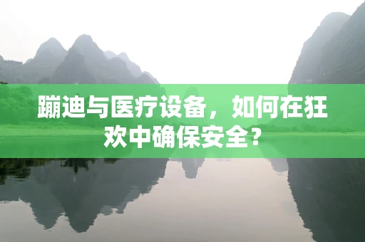 蹦迪与医疗设备，如何在狂欢中确保安全？