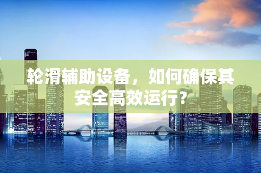 轮滑辅助设备，如何确保其安全高效运行？