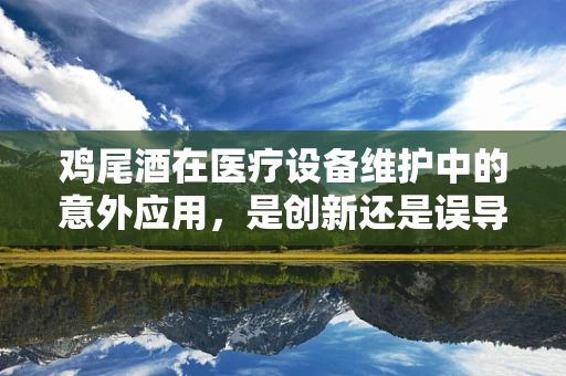 鸡尾酒在医疗设备维护中的意外应用，是创新还是误导？