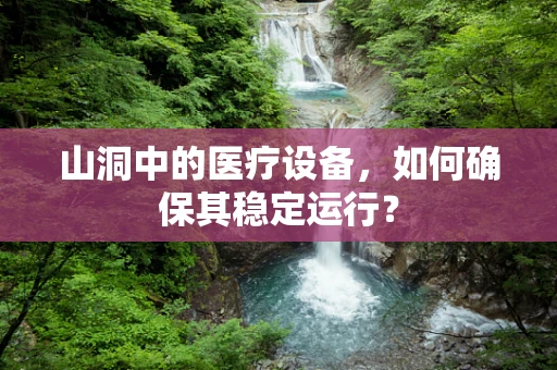 山洞中的医疗设备，如何确保其稳定运行？