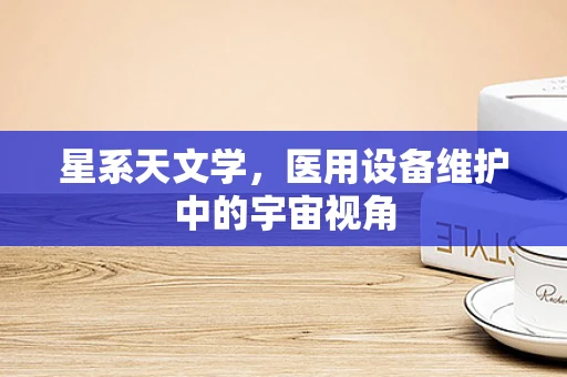 星系天文学，医用设备维护中的宇宙视角