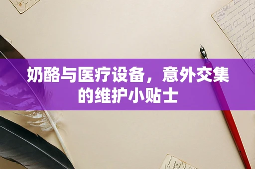 奶酪与医疗设备，意外交集的维护小贴士