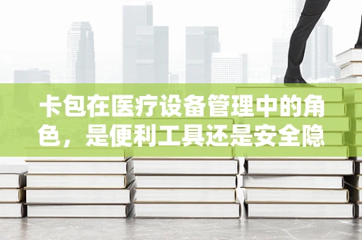 卡包在医疗设备管理中的角色，是便利工具还是安全隐患？