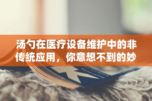 汤勺在医疗设备维护中的非传统应用，你意想不到的妙用！