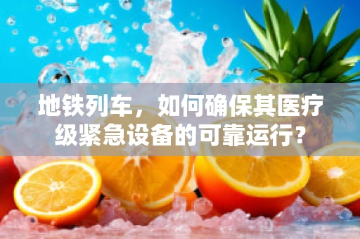 地铁列车，如何确保其医疗级紧急设备的可靠运行？