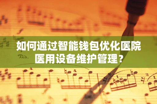 如何通过智能钱包优化医院医用设备维护管理？