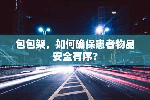 包包架，如何确保患者物品安全有序？