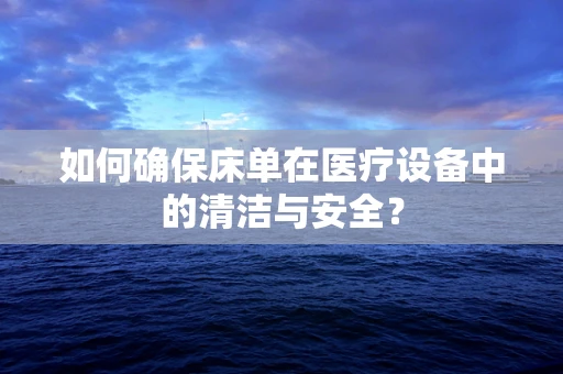 如何确保床单在医疗设备中的清洁与安全？