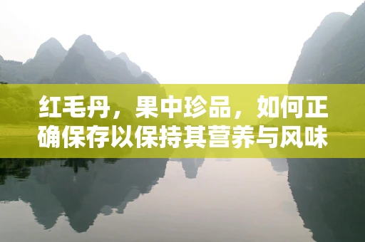 红毛丹，果中珍品，如何正确保存以保持其营养与风味？