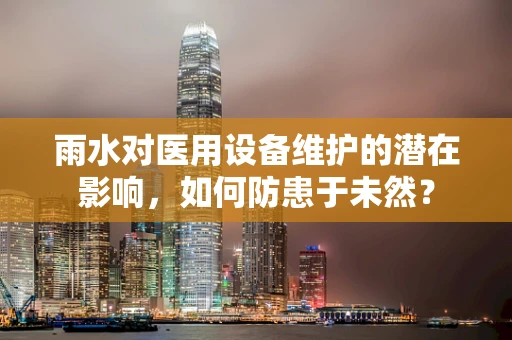 雨水对医用设备维护的潜在影响，如何防患于未然？