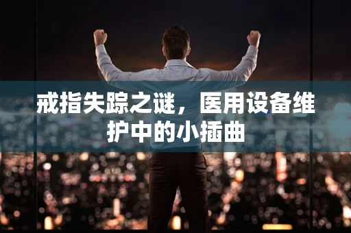 戒指失踪之谜，医用设备维护中的小插曲