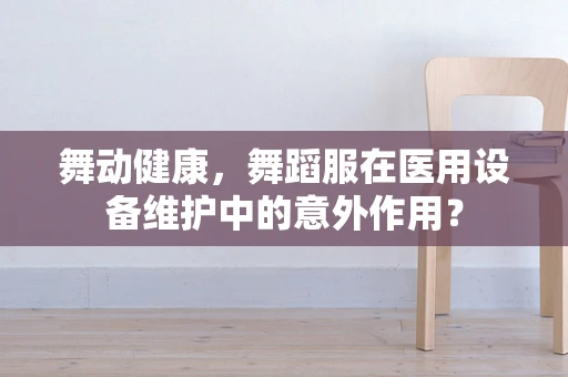 舞动健康，舞蹈服在医用设备维护中的意外作用？