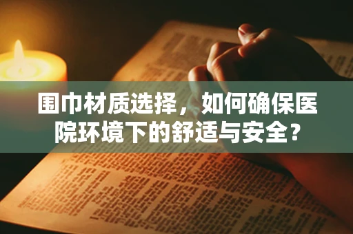 围巾材质选择，如何确保医院环境下的舒适与安全？