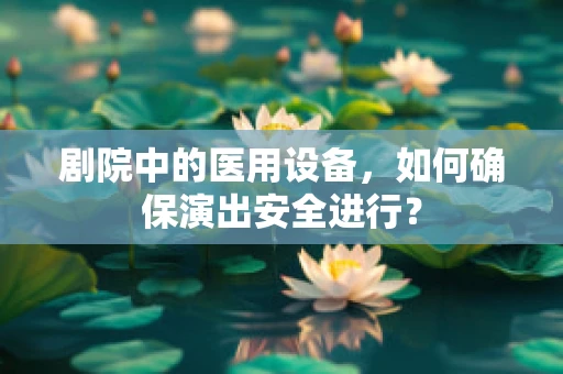 剧院中的医用设备，如何确保演出安全进行？