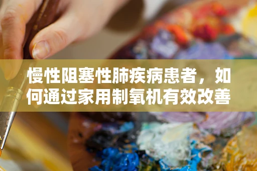 慢性阻塞性肺疾病患者，如何通过家用制氧机有效改善呼吸状况？