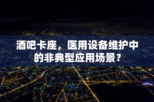 酒吧卡座，医用设备维护中的非典型应用场景？